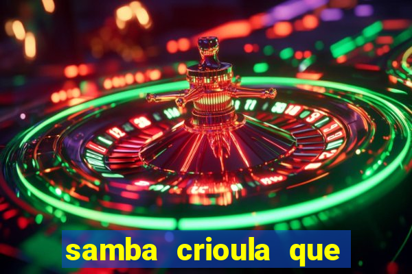 samba crioula que vem da bahia